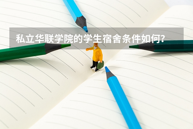 私立华联学院的学生宿舍条件如何？
