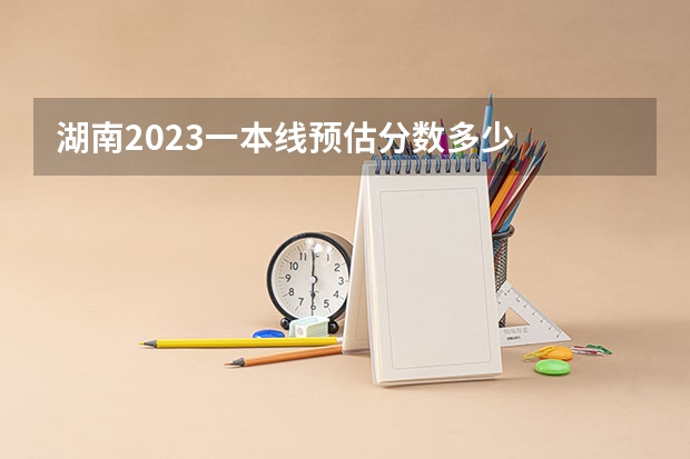 湖南2023一本线预估分数多少