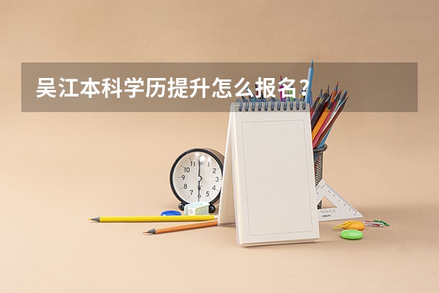 吴江本科学历提升怎么报名？