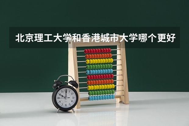 北京理工大学和香港城市大学哪个更好 历年录取分数线对比