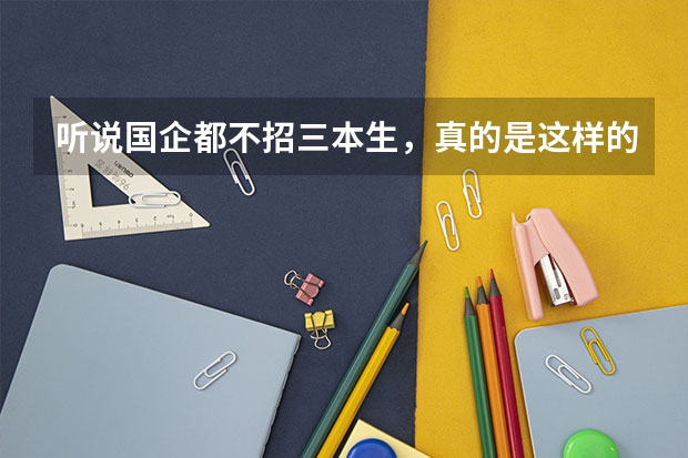 听说国企都不招三本生，真的是这样的吗？