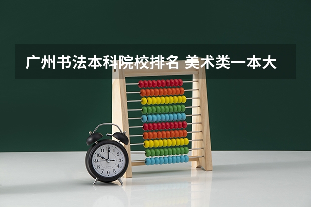 广州书法本科院校排名 美术类一本大学排名及分数线