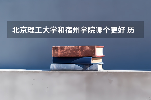 北京理工大学和宿州学院哪个更好 历年录取分数线对比