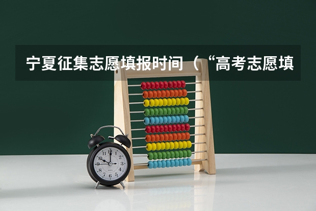 宁夏征集志愿填报时间（“高考志愿填报时间？）
