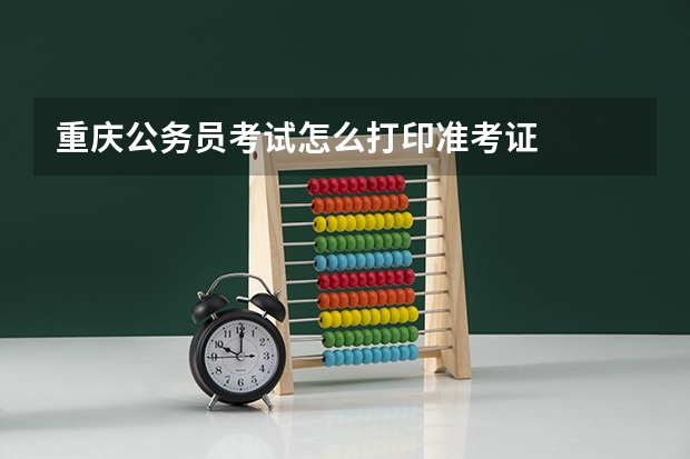 重庆公务员考试怎么打印准考证