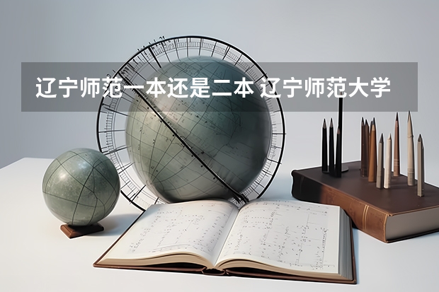辽宁师范一本还是二本 辽宁师范大学的王牌专业