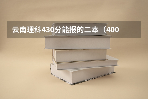 云南理科430分能报的二本（400多分的医科大学二本）