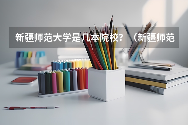 新疆师范大学是几本院校？（新疆师范大学几本）