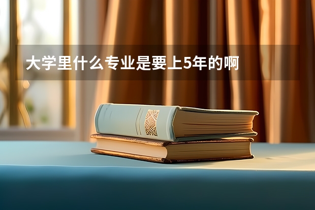 大学里什么专业是要上5年的啊