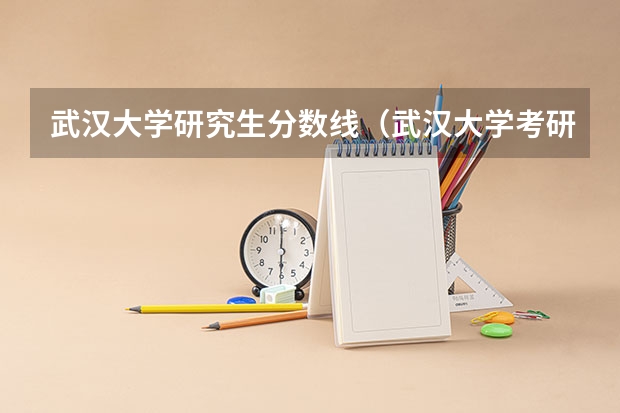 武汉大学研究生分数线（武汉大学考研分数线）