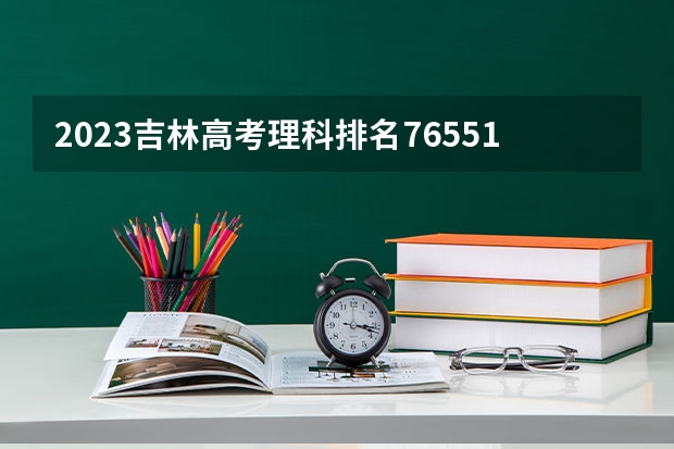 2023吉林高考理科排名76551的考生报什么大学 大学往年录取分数线
