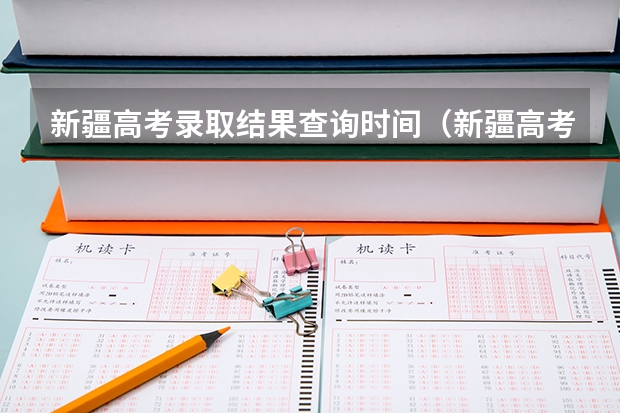 新疆高考录取结果查询时间（新疆高考分数线公布时间）