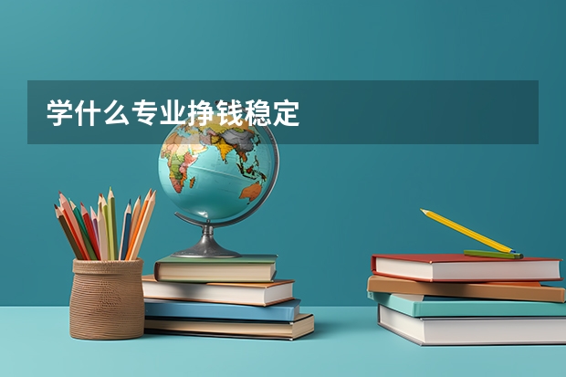 学什么专业挣钱稳定