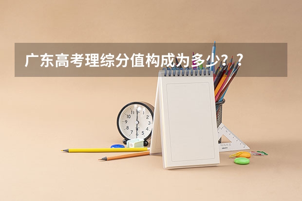 广东高考理综分值构成为多少？?