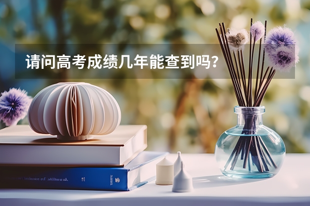 请问高考成绩几年能查到吗？