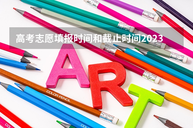 高考志愿填报时间和截止时间2023（2023高考志愿几月几日填报）