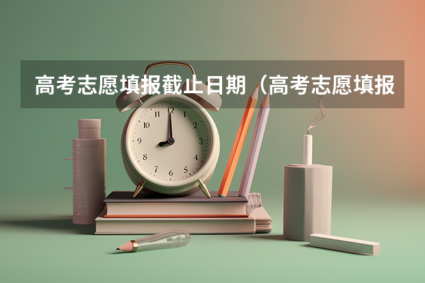 高考志愿填报截止日期（高考志愿填报晚上几点结束）