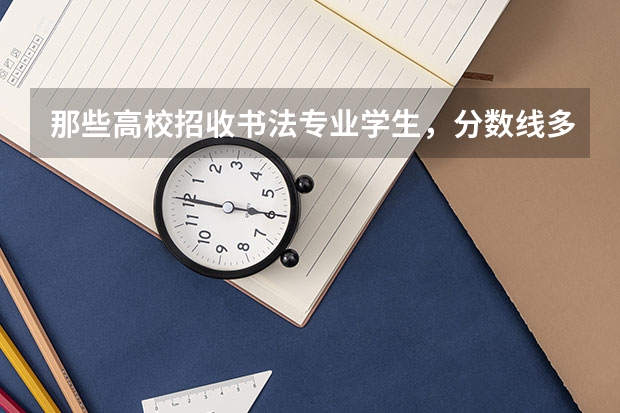 那些高校招收书法专业学生，分数线多少