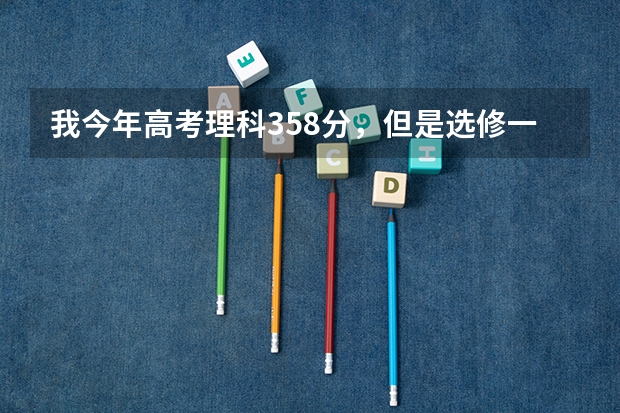 我今年高考理科358分，但是选修一个B，一个C，能够上什么大学？
