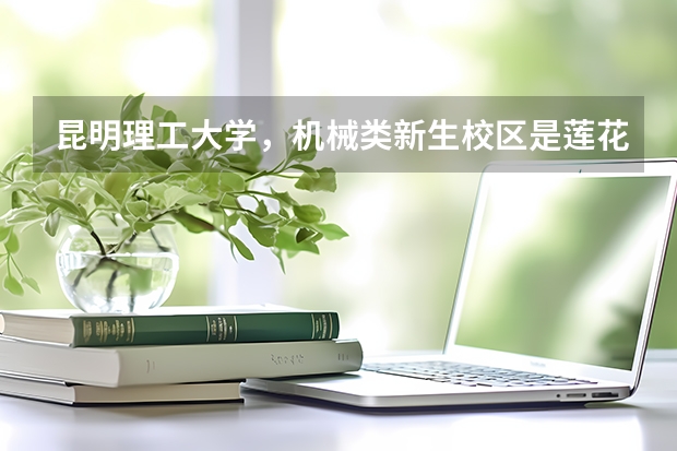 昆明理工大学，机械类新生校区是莲花本部吗？