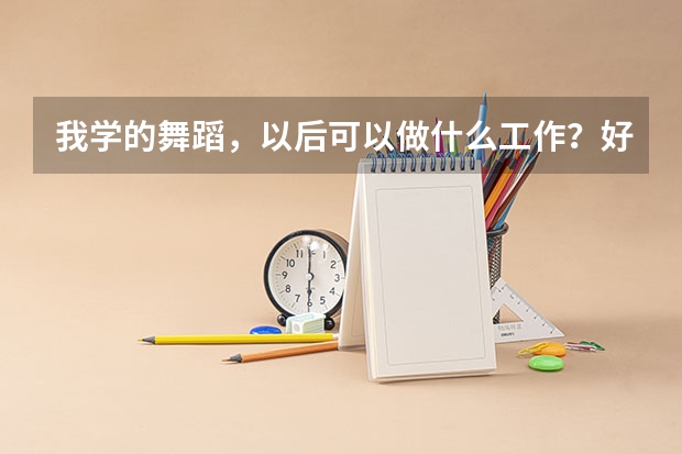我学的舞蹈，以后可以做什么工作？好就业吗？