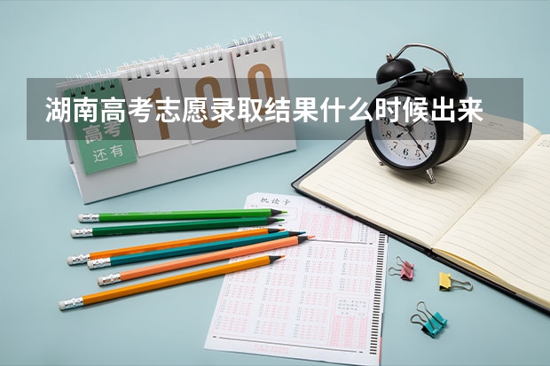 湖南高考志愿录取结果什么时候出来