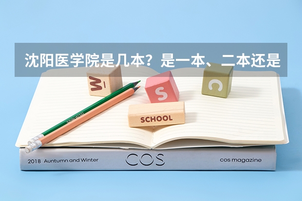 沈阳医学院是几本？是一本、二本还是三本？（请问新疆医科大学到底是一本还是二本啊？）