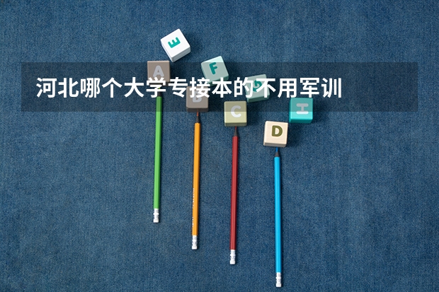 河北哪个大学专接本的不用军训