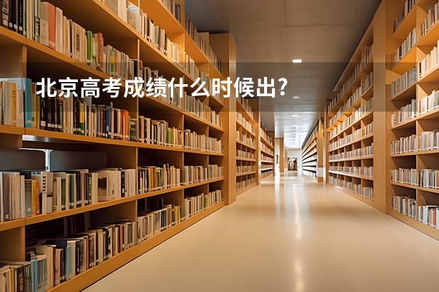 北京高考成绩什么时候出?