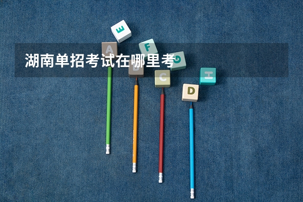湖南单招考试在哪里考