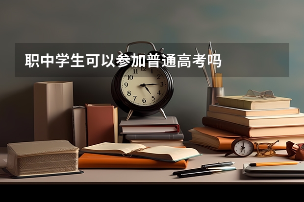 职中学生可以参加普通高考吗