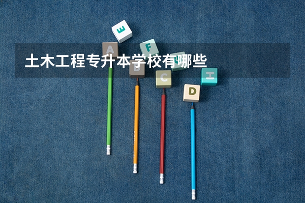 土木工程专升本学校有哪些