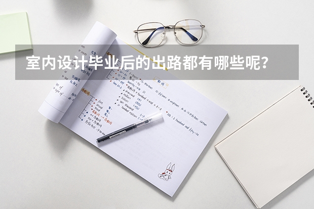 室内设计毕业后的出路都有哪些呢？