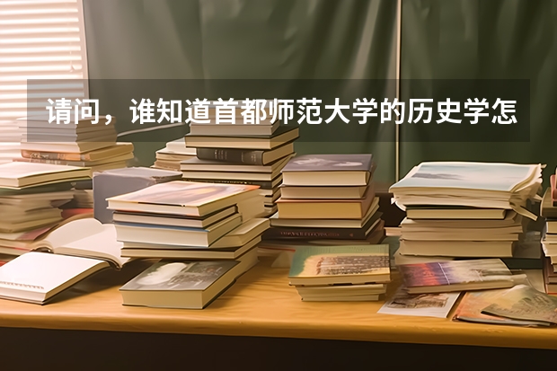 请问，谁知道首都师范大学的历史学怎么样，都学些什么课程呢