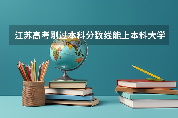 江苏高考刚过本科分数线能上本科大学吗？