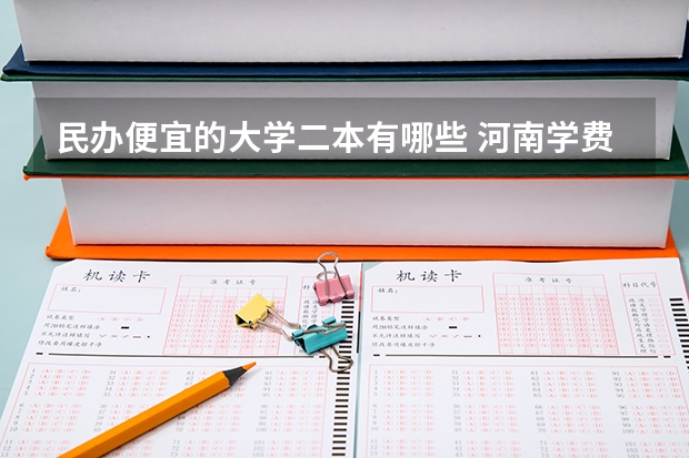 民办便宜的大学二本有哪些 河南学费最便宜的民办二本