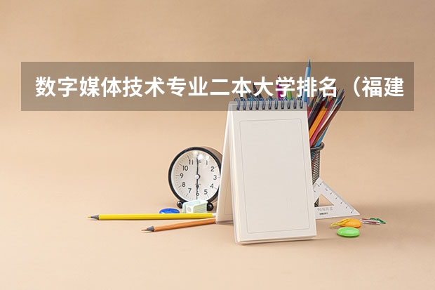 数字媒体技术专业二本大学排名（福建师范大学是一本院校还是二本院校？）