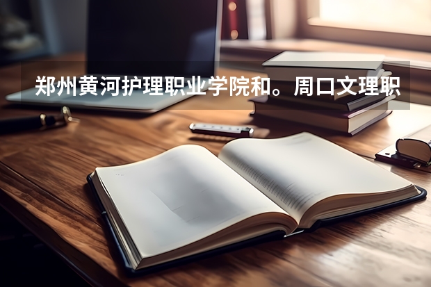 郑州黄河护理职业学院和。周口文理职业学院哪个好?