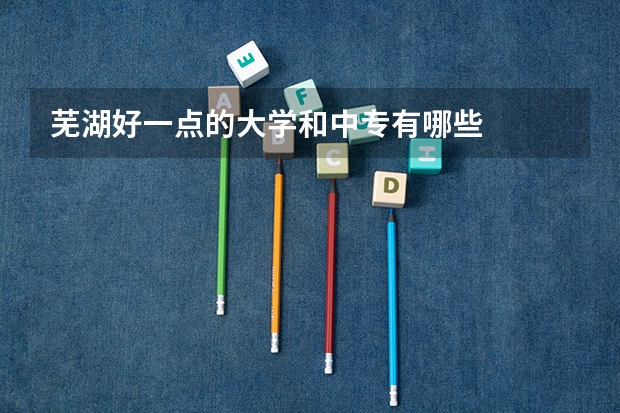 芜湖好一点的大学和中专有哪些