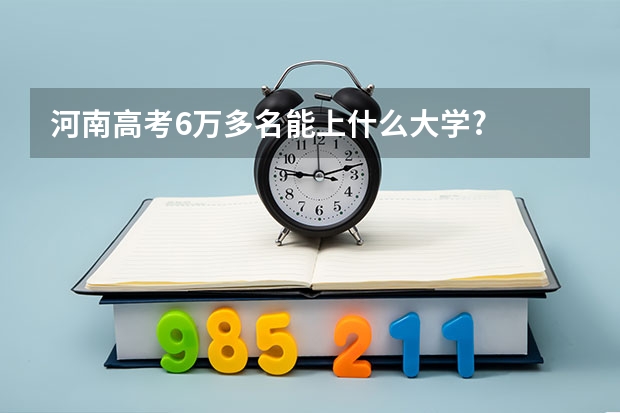 河南高考6万多名能上什么大学?