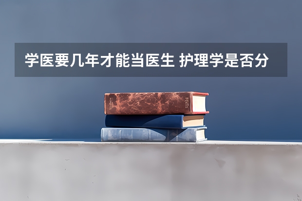 学医要几年才能当医生 护理学是否分医学学士和理学学士