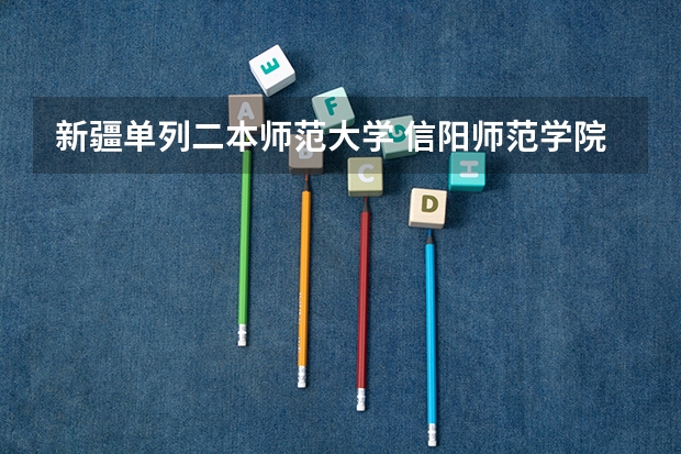 新疆单列二本师范大学 信阳师范学院是一本院校还是二本院校？