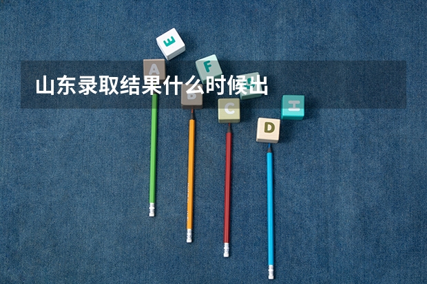 山东录取结果什么时候出