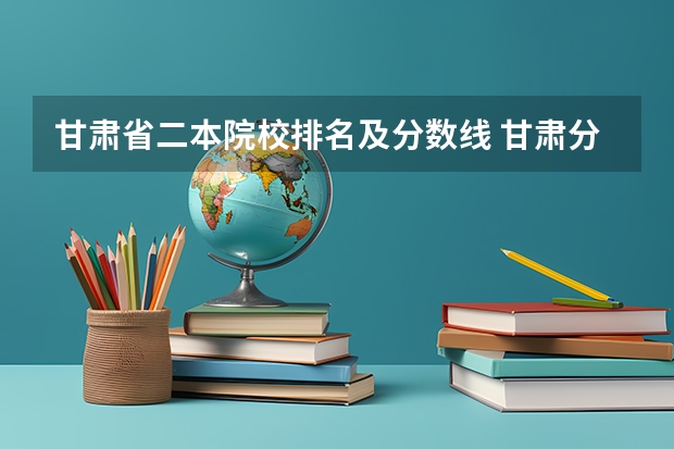 甘肃省二本院校排名及分数线 甘肃分数最低的二本