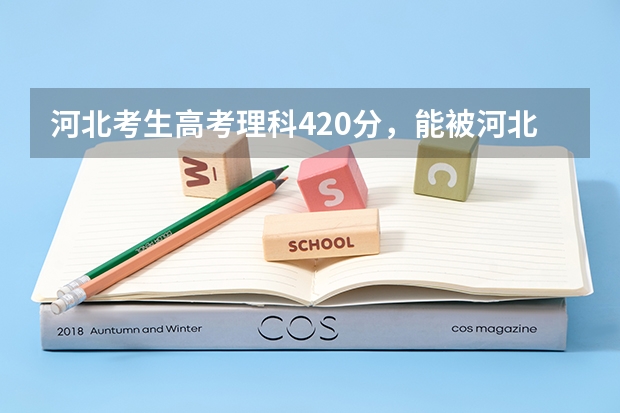 河北考生高考理科420分，能被河北工程技术高等专科学校录取吗？谢谢指导~