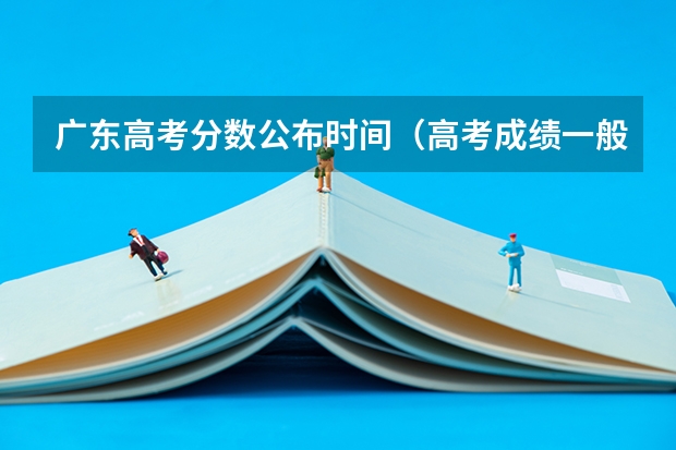广东高考分数公布时间（高考成绩一般时间时候公布）