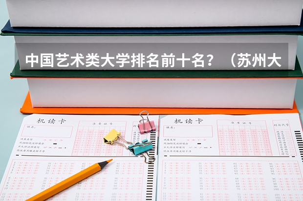 中国艺术类大学排名前十名？（苏州大学专业排名一览表）