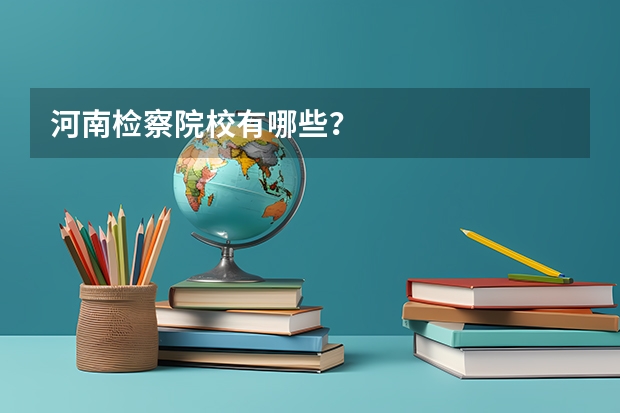河南检察院校有哪些？