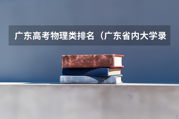 广东高考物理类排名（广东省内大学录取分数线2023）