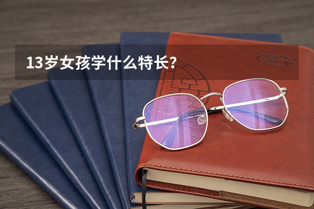 13岁女孩学什么特长？